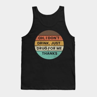 Oh I Dont Drink Just Drugs for Me Thanks Tank Top